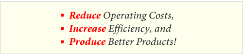 Reduce operating costs, Increase efficiency, Produce better products!